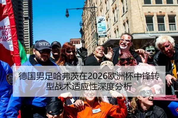 德国男足哈弗茨在2026欧洲杯中锋转型战术适应性深度分析