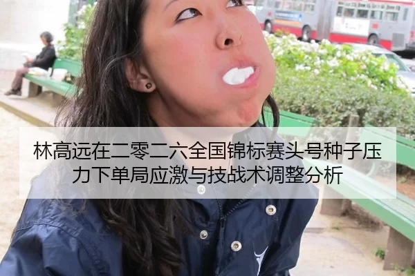 林高远在二零二六全国锦标赛头号种子压力下单局应激与技战术调整分析